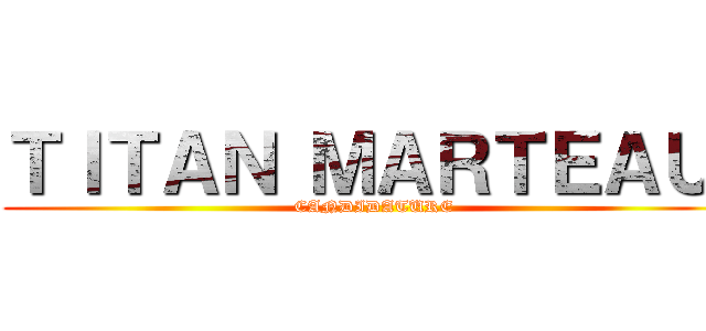 ＴＩＴＡＮ ＭＡＲＴＥＡＵ  (CANDIDATURE)