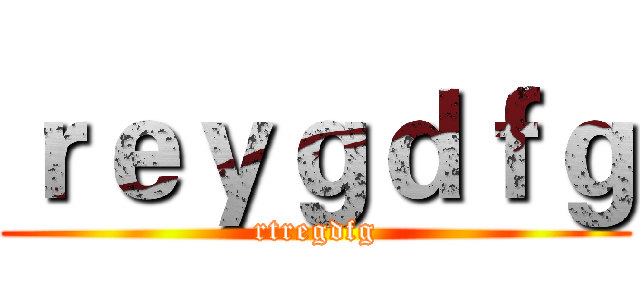 ｒｅｙｇｄｆｇ (rtregdfg)