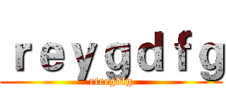 ｒｅｙｇｄｆｇ (rtregdfg)