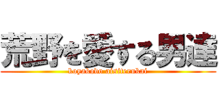 荒野を愛する男達 (koyakodo aisiterukai)