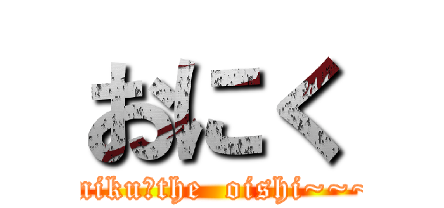 おにく (oniku　the  oishi~~~)