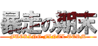 暴走の期末 (FUCKING FINAL TERM)
