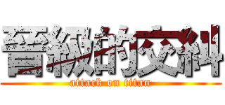 晉級的交糾 (attack on titan)
