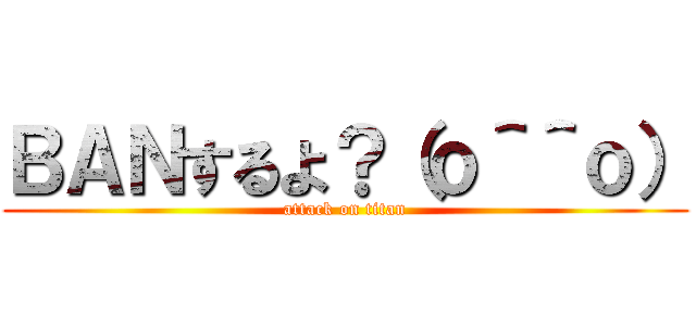 ＢＡＮするよ？（ｏ＾＾ｏ） (attack on titan)