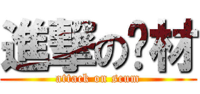 進撃の废材 (attack on scum)
