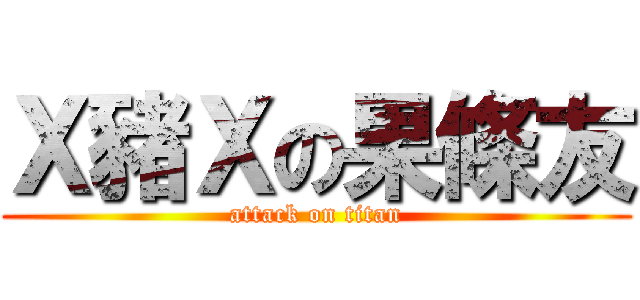 Ｘ豬Ｘの果條友 (attack on titan)