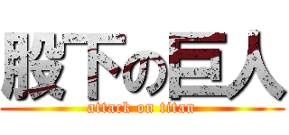 股下の巨人 (attack on titan)