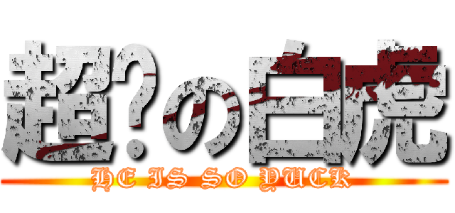 超噁の白虎 (HE IS SO YUCK)