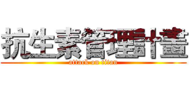 抗生素管理計畫 (attack on titan)