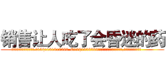 销售让人吃了会昏迷的药 (销售让人吃了会昏迷的药【电.话156x1318x7580-Q1991936399鑫宏药业】我们做的是长期生意,靠的是老客户长期支持
参考消息网2月20日报道 韩媒称，“剩女多、离婚率高的城市，房价一定会上涨。”这是中国经济学家金岩石2016年12月参加在上海举行的房地产相关论坛时说的话。
)