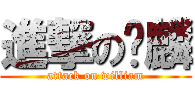 進撃の瑋麟 (attack on william)