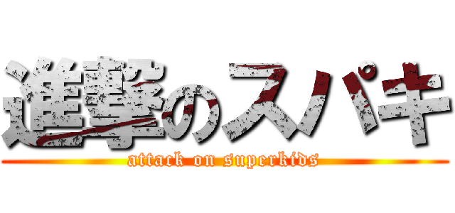 進撃のスパキ (attack on superkids)