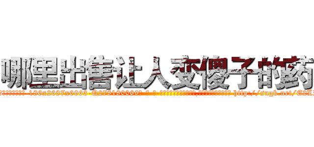 哪里出售让人变傻子的药 (哪里出售让人变傻子的药【电-186x2687x6963-Q278180069元-吉-药-业】我们做的是长期生意,靠的是老客户长期支持 http://sngk.net/E2LRr6
)