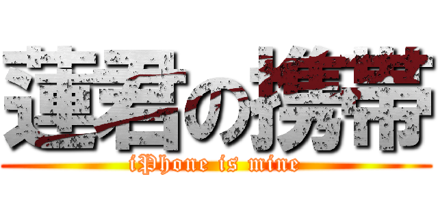 蓮君の携帯 (iPhone is mine)