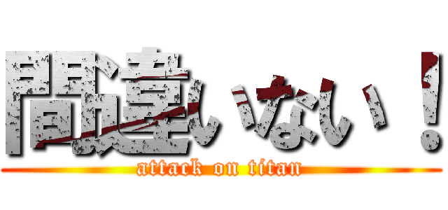 間違いない！ (attack on titan)