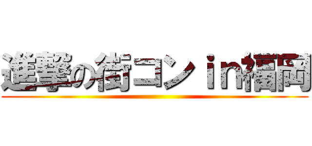 進撃の街コンｉｎ福岡 ()