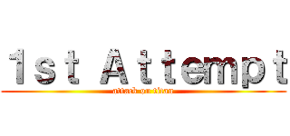 １ｓｔ Ａｔｔｅｍｐｔ (attack on titan)