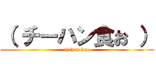 （ チーハン食お ） (chihan kuo)