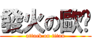 發火の歐趴 (attack on titan)