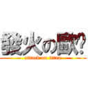 發火の歐趴 (attack on titan)