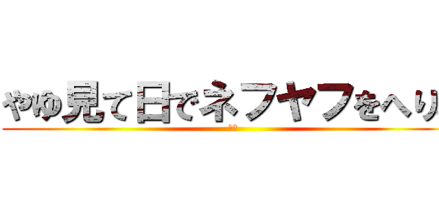 やゆ見て日でネフヤフをへりみ (うん)