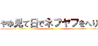 やゆ見て日でネフヤフをへりみ (うん)