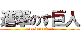 進撃のす巨人 (attack on titan)