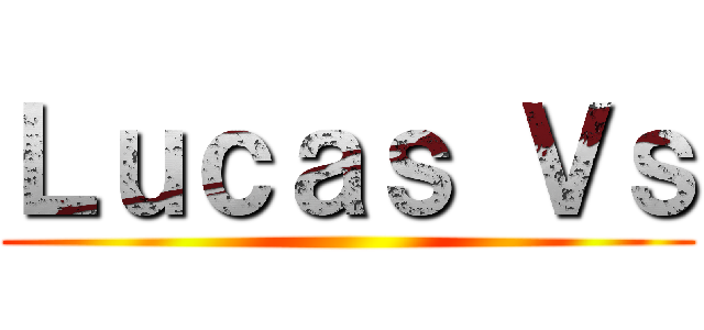 Ｌｕｃａｓ Ｖｓ ()