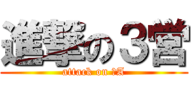 進撃の３営 (attack on ３A)