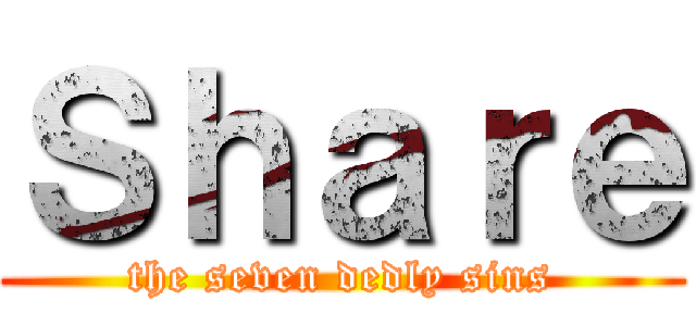 Ｓｈａｒｅ (the seven dedly sins)