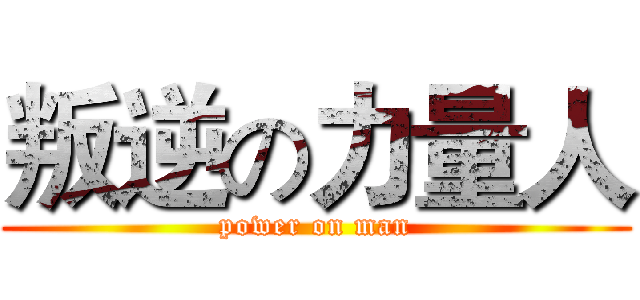 叛逆の力量人 (power on man)