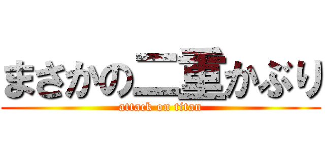 まさかの二重かぶり (attack on titan)