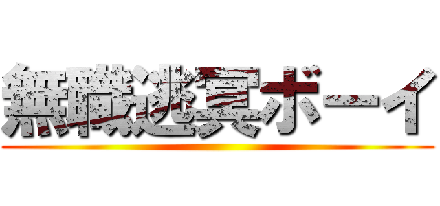 無職逃冥ボーイ ()