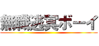 無職逃冥ボーイ ()