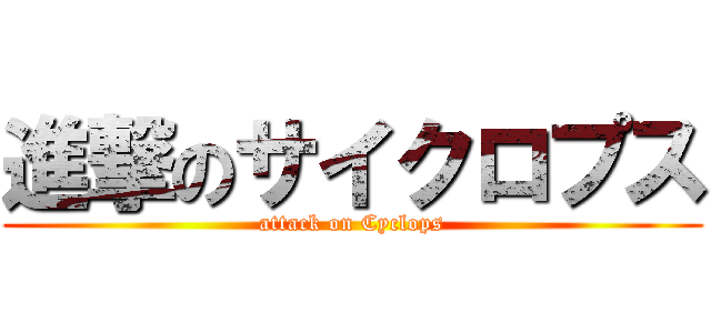 進撃のサイクロプス (attack on Cyclops)