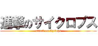 進撃のサイクロプス (attack on Cyclops)