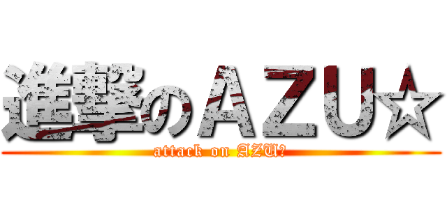 進撃のＡＺＵ☆ (attack on AZU☆)