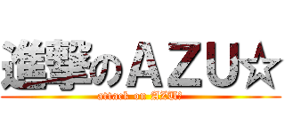 進撃のＡＺＵ☆ (attack on AZU☆)