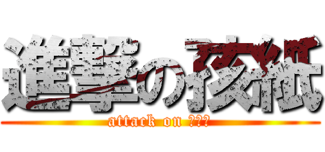 進撃の孩紙 (attack on ???)