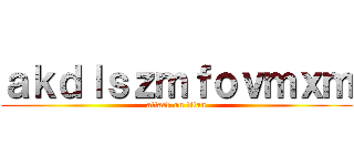 ａｋｄｌｓｚｍｆｏｖｍｘｍ (attack on titan)