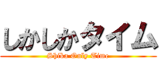 しかしかタイム (Shika Only Time)