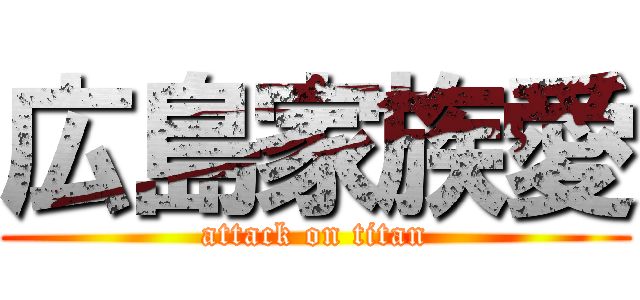 広島家族愛 (attack on titan)