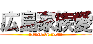 広島家族愛 (attack on titan)