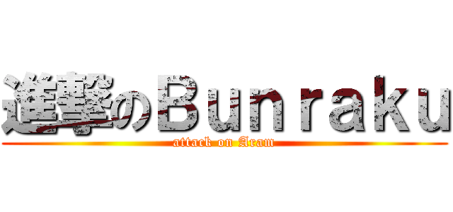 進撃のＢｕｎｒａｋｕ (attack on Aram)