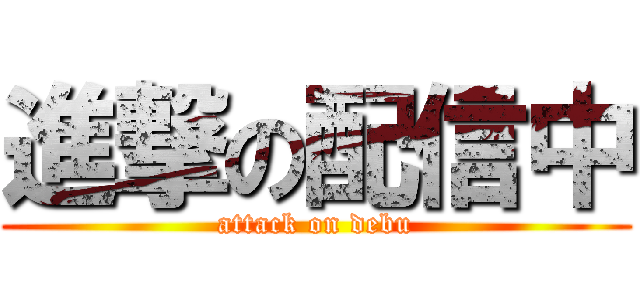 進撃の配信中 (attack on debu)