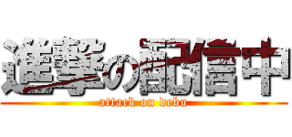 進撃の配信中 (attack on debu)