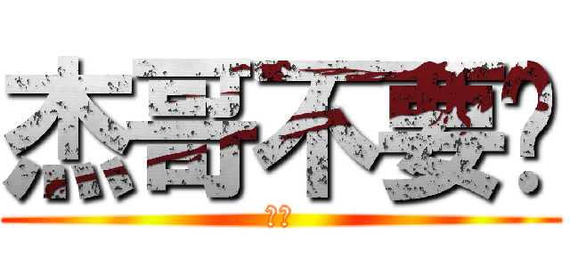 杰哥不要啊 (聽話)