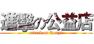 進擊の公益店 (attack on Konyi)