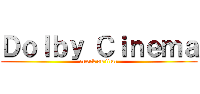 Ｄｏｌｂｙ Ｃｉｎｅｍａ (attack on titan)