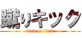 蹴りキック (kick on kick)